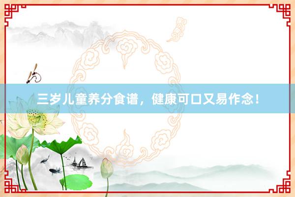 三岁儿童养分食谱，健康可口又易作念！